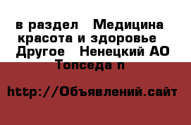  в раздел : Медицина, красота и здоровье » Другое . Ненецкий АО,Топседа п.